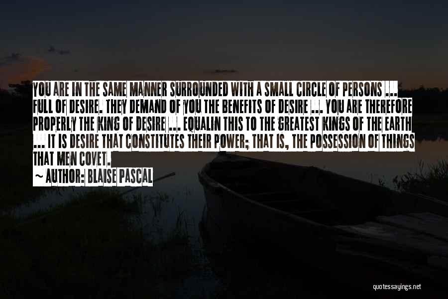 Blaise Pascal Quotes: You Are In The Same Manner Surrounded With A Small Circle Of Persons ... Full Of Desire. They Demand Of