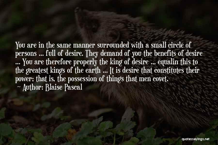 Blaise Pascal Quotes: You Are In The Same Manner Surrounded With A Small Circle Of Persons ... Full Of Desire. They Demand Of