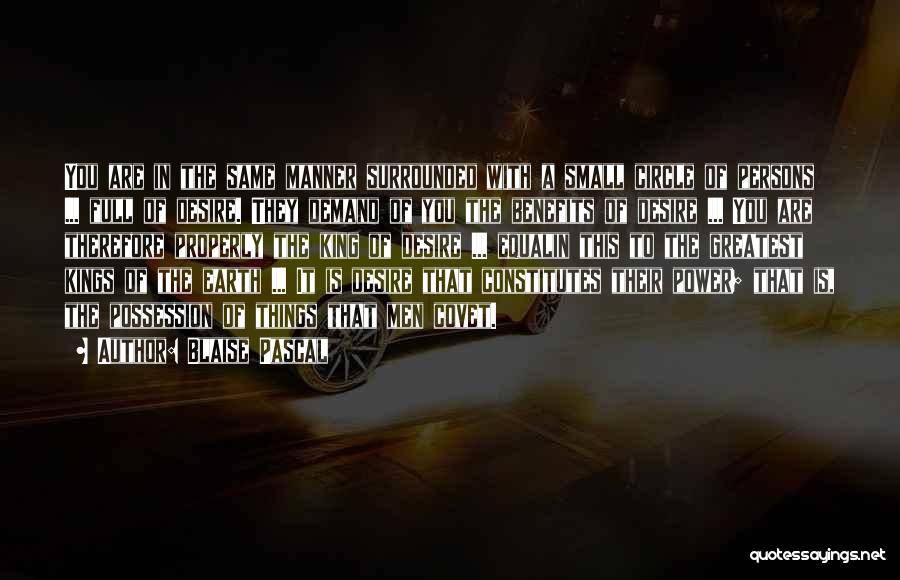 Blaise Pascal Quotes: You Are In The Same Manner Surrounded With A Small Circle Of Persons ... Full Of Desire. They Demand Of