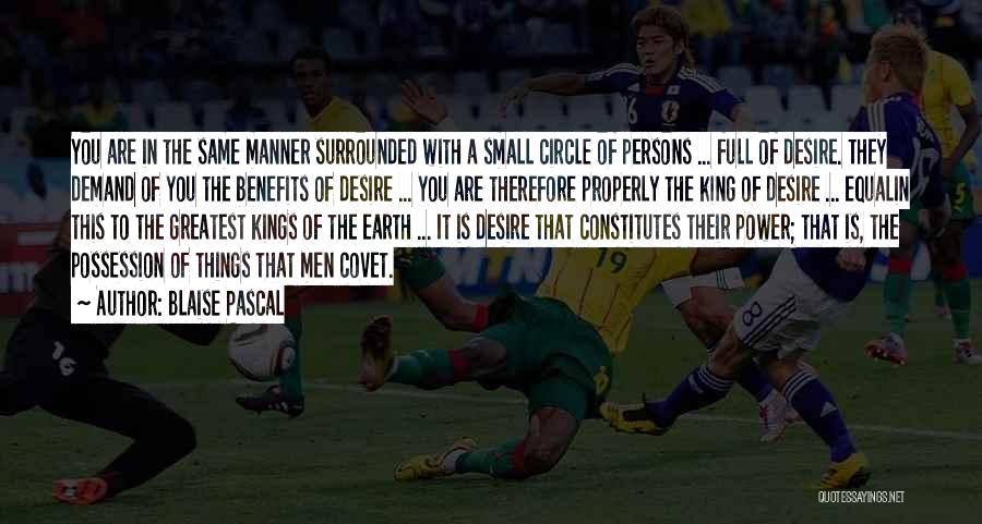 Blaise Pascal Quotes: You Are In The Same Manner Surrounded With A Small Circle Of Persons ... Full Of Desire. They Demand Of