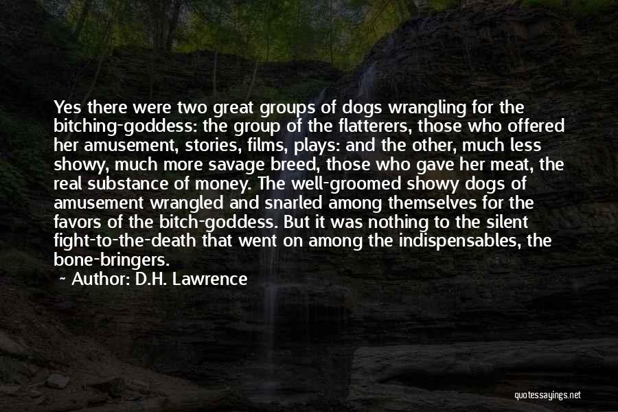 D.H. Lawrence Quotes: Yes There Were Two Great Groups Of Dogs Wrangling For The Bitching-goddess: The Group Of The Flatterers, Those Who Offered
