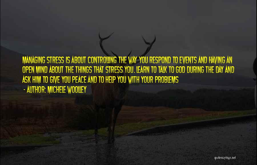 Michele Woolley Quotes: Managing Stress Is About Controlling The Way You Respond To Events And Having An Open Mind About The Things That