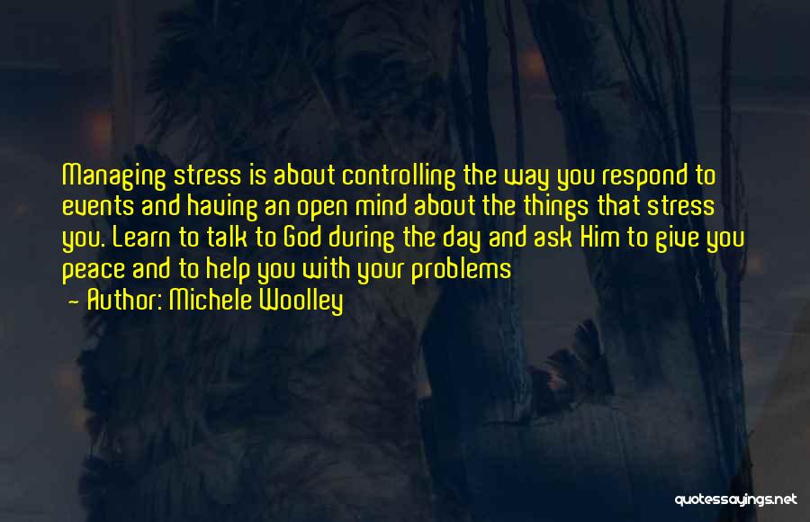 Michele Woolley Quotes: Managing Stress Is About Controlling The Way You Respond To Events And Having An Open Mind About The Things That