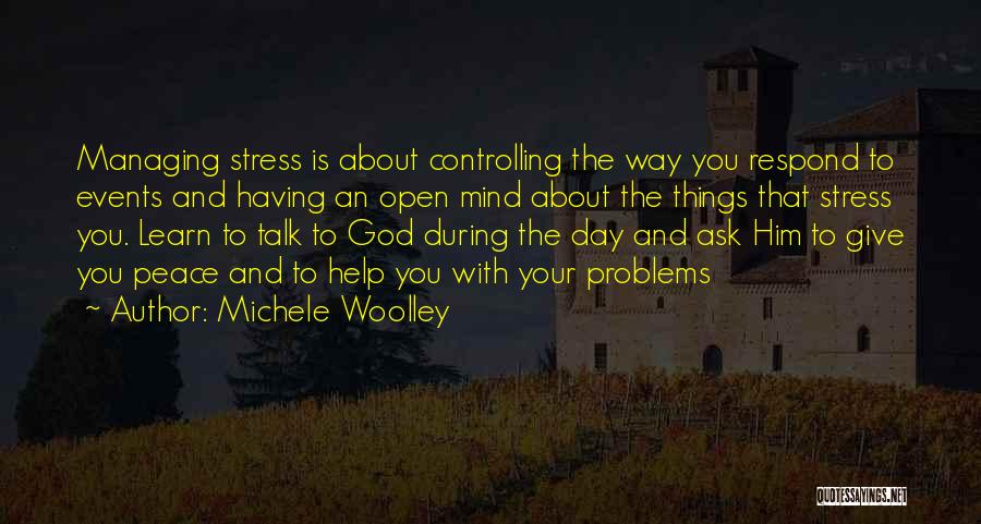 Michele Woolley Quotes: Managing Stress Is About Controlling The Way You Respond To Events And Having An Open Mind About The Things That