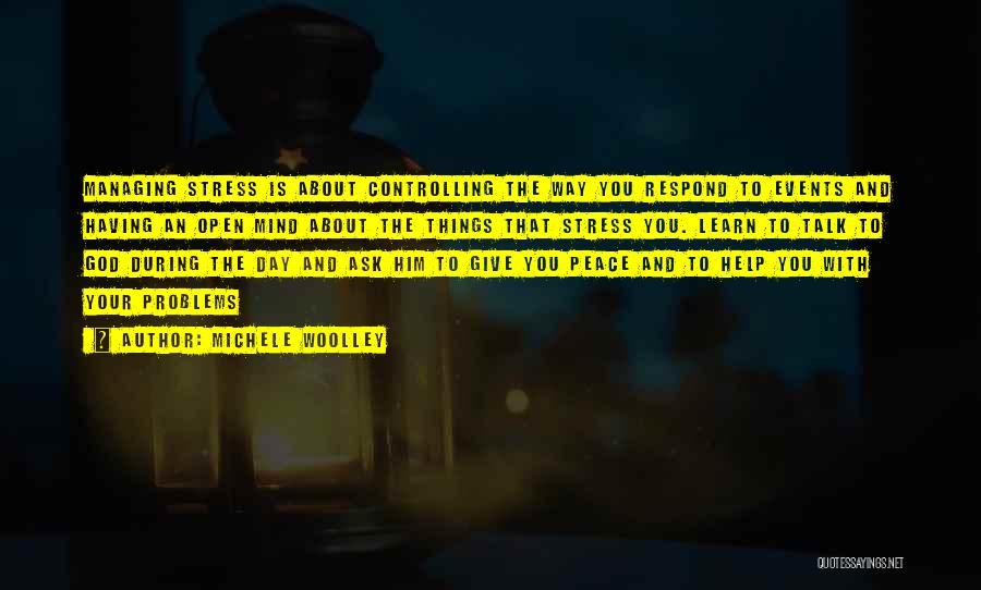 Michele Woolley Quotes: Managing Stress Is About Controlling The Way You Respond To Events And Having An Open Mind About The Things That