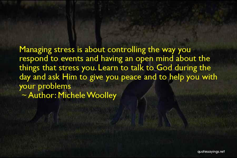 Michele Woolley Quotes: Managing Stress Is About Controlling The Way You Respond To Events And Having An Open Mind About The Things That