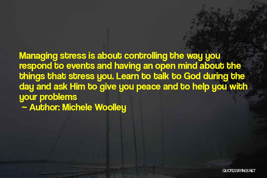 Michele Woolley Quotes: Managing Stress Is About Controlling The Way You Respond To Events And Having An Open Mind About The Things That