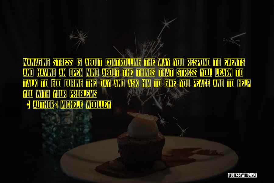 Michele Woolley Quotes: Managing Stress Is About Controlling The Way You Respond To Events And Having An Open Mind About The Things That