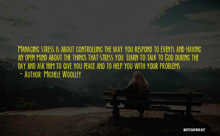 Michele Woolley Quotes: Managing Stress Is About Controlling The Way You Respond To Events And Having An Open Mind About The Things That