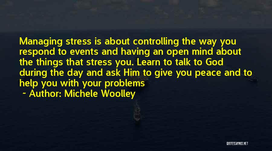 Michele Woolley Quotes: Managing Stress Is About Controlling The Way You Respond To Events And Having An Open Mind About The Things That