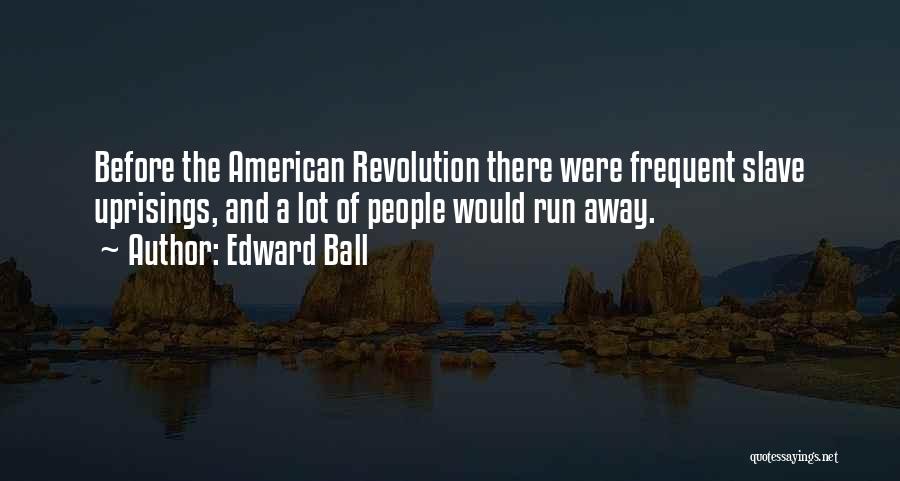 Edward Ball Quotes: Before The American Revolution There Were Frequent Slave Uprisings, And A Lot Of People Would Run Away.