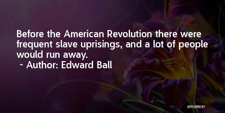 Edward Ball Quotes: Before The American Revolution There Were Frequent Slave Uprisings, And A Lot Of People Would Run Away.