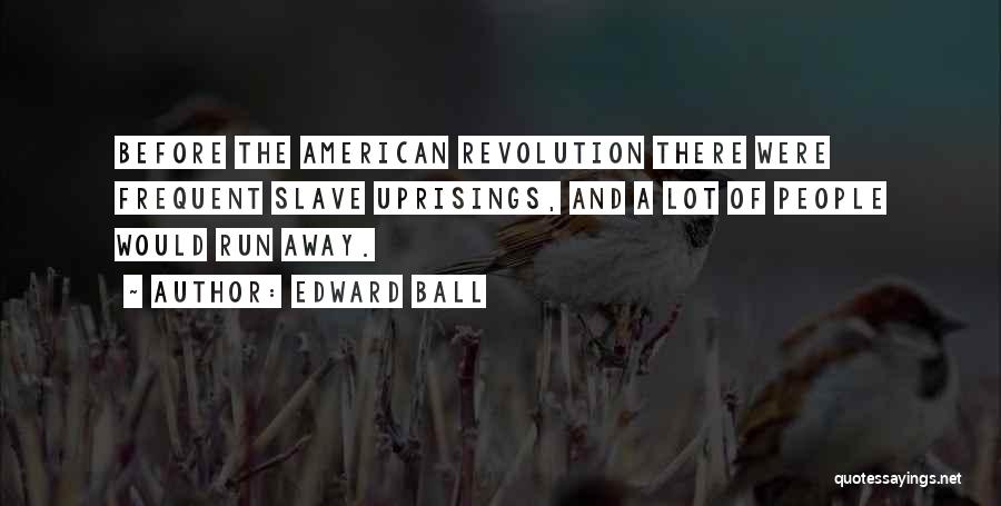Edward Ball Quotes: Before The American Revolution There Were Frequent Slave Uprisings, And A Lot Of People Would Run Away.