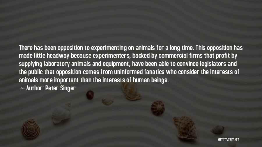 Peter Singer Quotes: There Has Been Opposition To Experimenting On Animals For A Long Time. This Opposition Has Made Little Headway Because Experimenters,