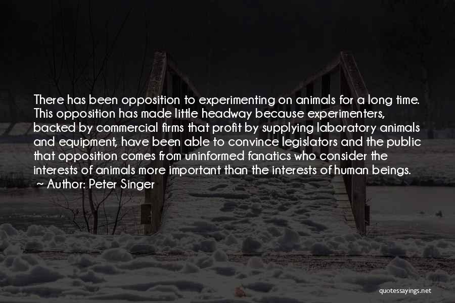 Peter Singer Quotes: There Has Been Opposition To Experimenting On Animals For A Long Time. This Opposition Has Made Little Headway Because Experimenters,