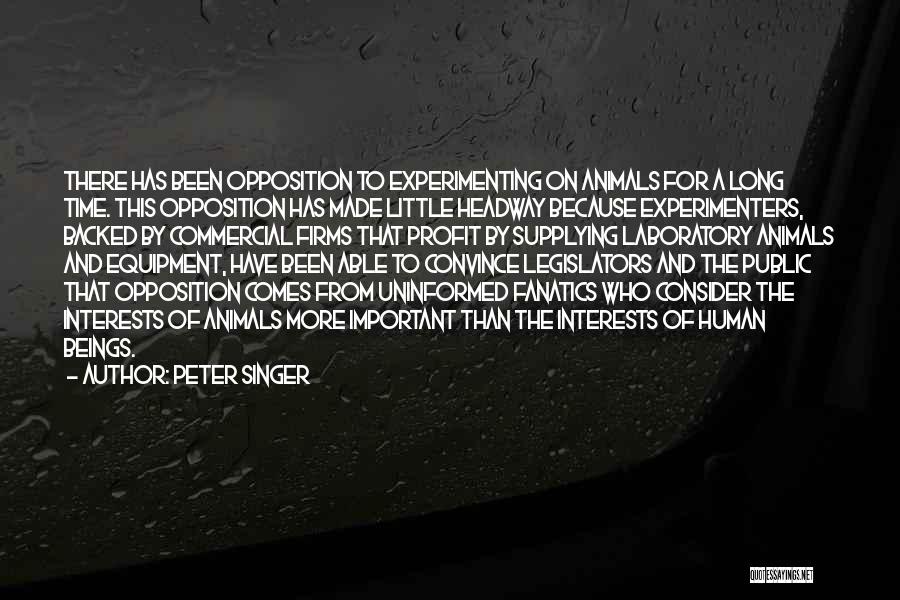 Peter Singer Quotes: There Has Been Opposition To Experimenting On Animals For A Long Time. This Opposition Has Made Little Headway Because Experimenters,