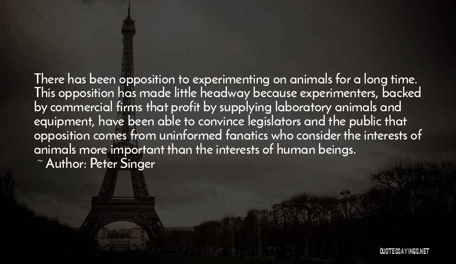 Peter Singer Quotes: There Has Been Opposition To Experimenting On Animals For A Long Time. This Opposition Has Made Little Headway Because Experimenters,