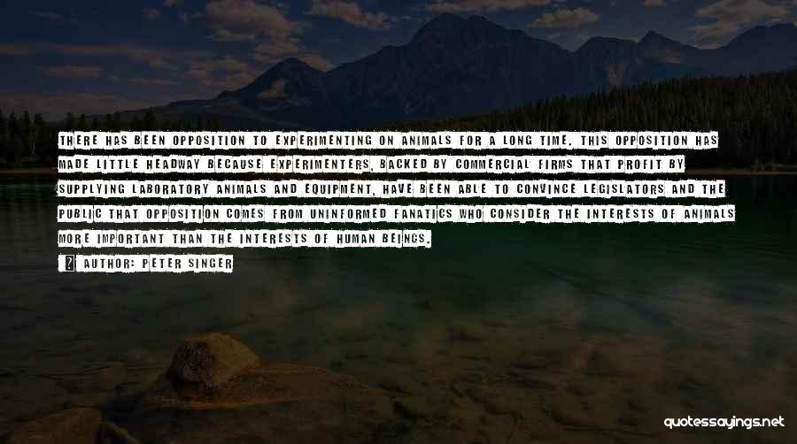 Peter Singer Quotes: There Has Been Opposition To Experimenting On Animals For A Long Time. This Opposition Has Made Little Headway Because Experimenters,