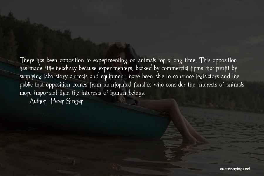 Peter Singer Quotes: There Has Been Opposition To Experimenting On Animals For A Long Time. This Opposition Has Made Little Headway Because Experimenters,