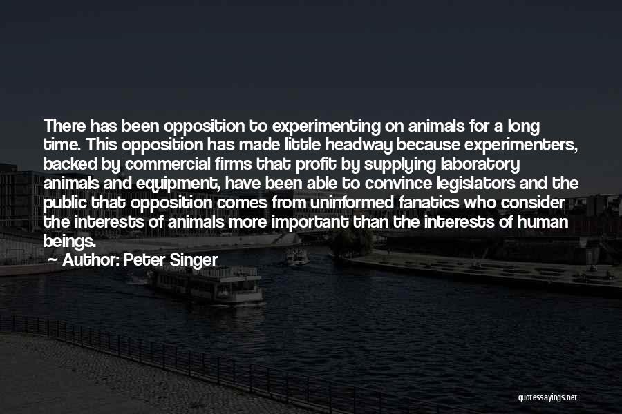 Peter Singer Quotes: There Has Been Opposition To Experimenting On Animals For A Long Time. This Opposition Has Made Little Headway Because Experimenters,