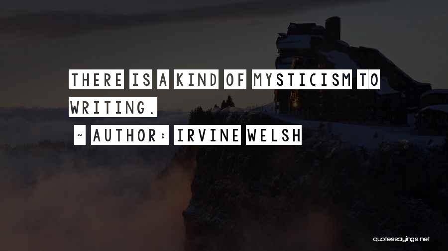 Irvine Welsh Quotes: There Is A Kind Of Mysticism To Writing.