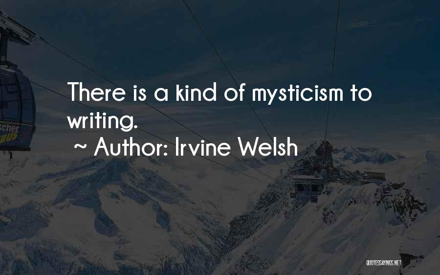 Irvine Welsh Quotes: There Is A Kind Of Mysticism To Writing.