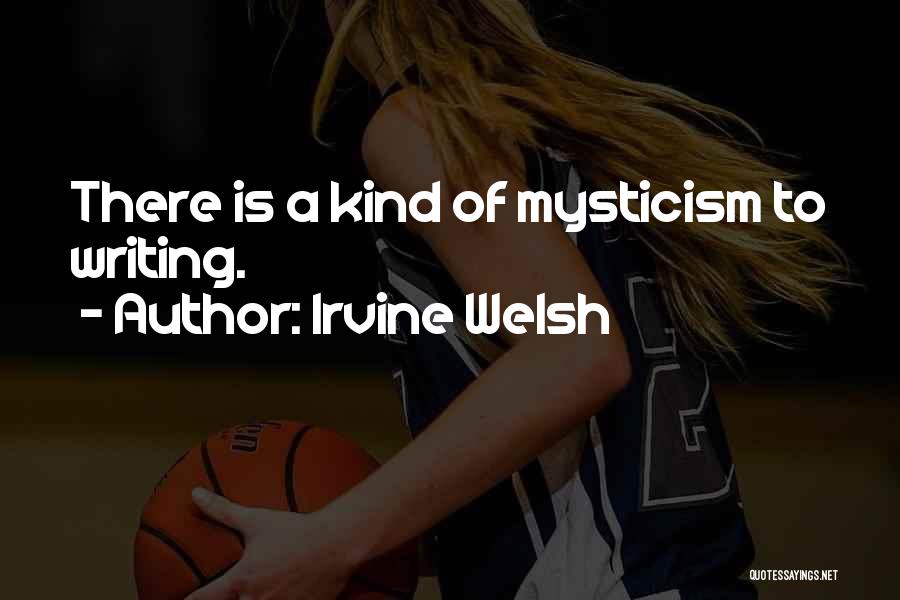 Irvine Welsh Quotes: There Is A Kind Of Mysticism To Writing.