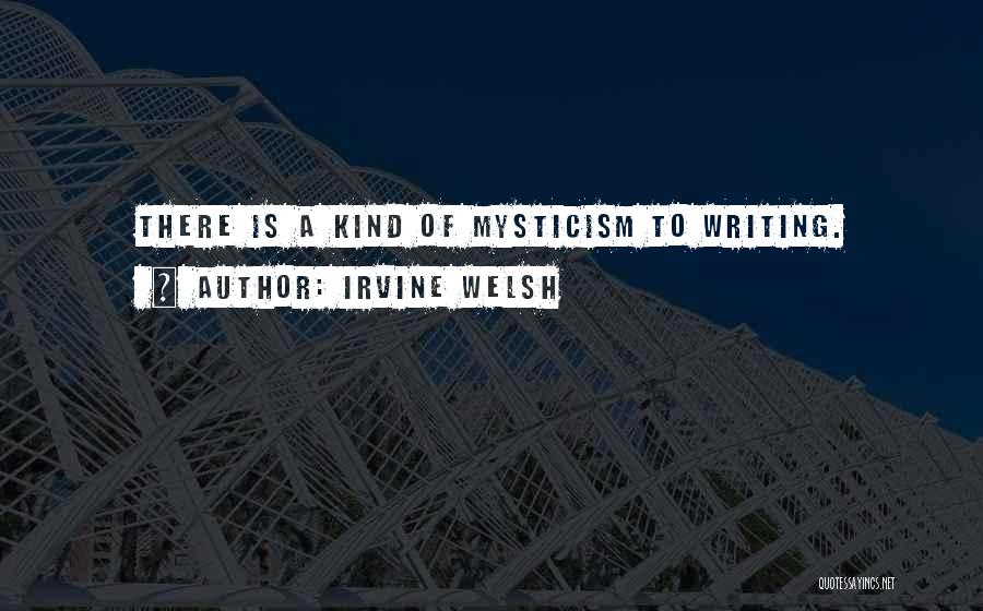 Irvine Welsh Quotes: There Is A Kind Of Mysticism To Writing.
