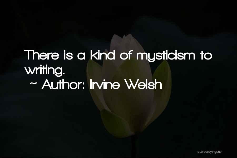 Irvine Welsh Quotes: There Is A Kind Of Mysticism To Writing.