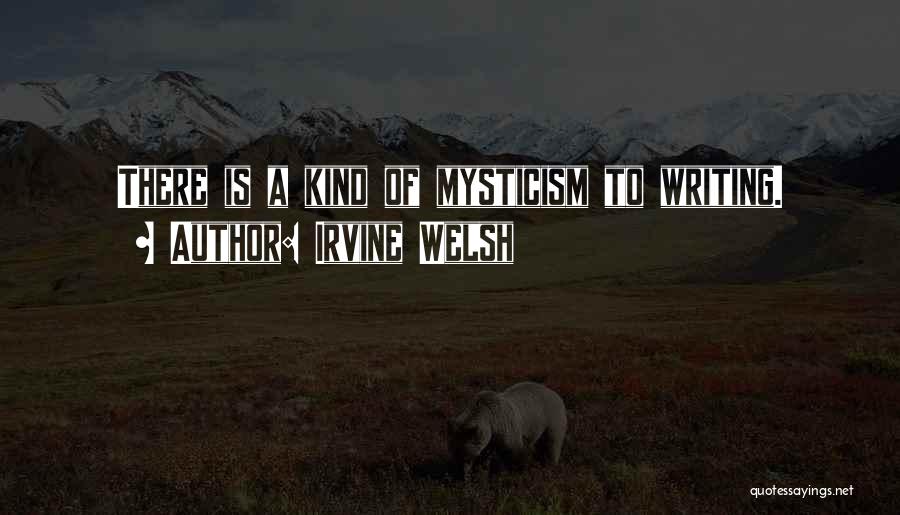 Irvine Welsh Quotes: There Is A Kind Of Mysticism To Writing.