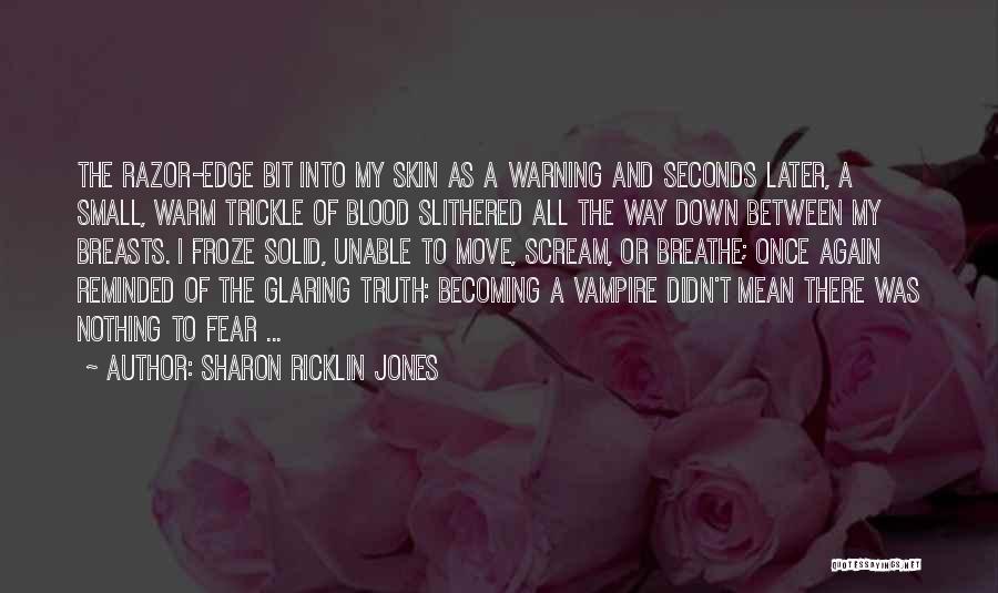 Sharon Ricklin Jones Quotes: The Razor-edge Bit Into My Skin As A Warning And Seconds Later, A Small, Warm Trickle Of Blood Slithered All