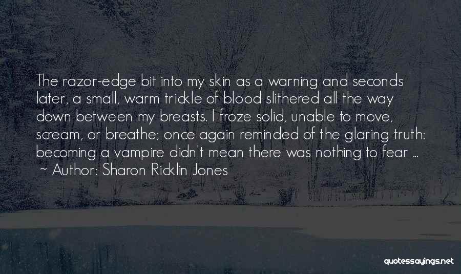 Sharon Ricklin Jones Quotes: The Razor-edge Bit Into My Skin As A Warning And Seconds Later, A Small, Warm Trickle Of Blood Slithered All