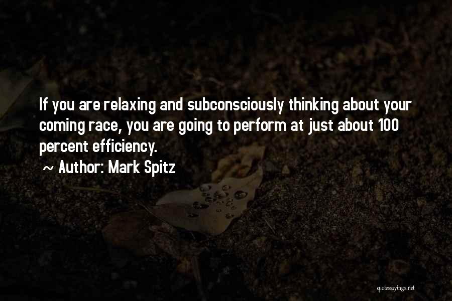 Mark Spitz Quotes: If You Are Relaxing And Subconsciously Thinking About Your Coming Race, You Are Going To Perform At Just About 100