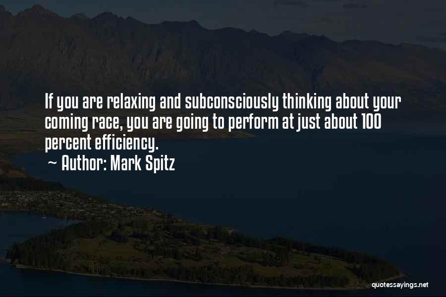 Mark Spitz Quotes: If You Are Relaxing And Subconsciously Thinking About Your Coming Race, You Are Going To Perform At Just About 100