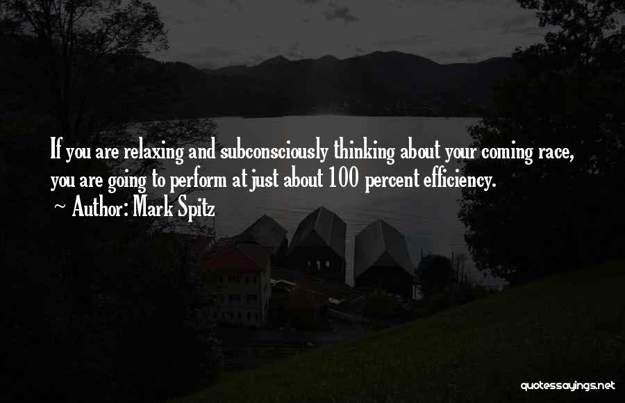 Mark Spitz Quotes: If You Are Relaxing And Subconsciously Thinking About Your Coming Race, You Are Going To Perform At Just About 100