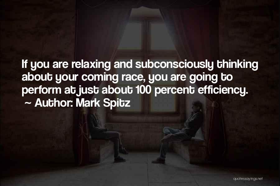 Mark Spitz Quotes: If You Are Relaxing And Subconsciously Thinking About Your Coming Race, You Are Going To Perform At Just About 100