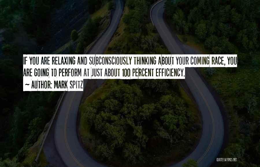 Mark Spitz Quotes: If You Are Relaxing And Subconsciously Thinking About Your Coming Race, You Are Going To Perform At Just About 100