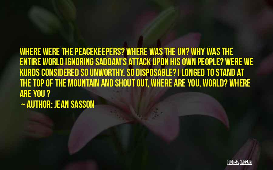 Jean Sasson Quotes: Where Were The Peacekeepers? Where Was The Un? Why Was The Entire World Ignoring Saddam's Attack Upon His Own People?