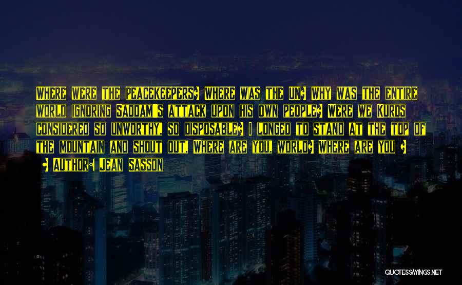 Jean Sasson Quotes: Where Were The Peacekeepers? Where Was The Un? Why Was The Entire World Ignoring Saddam's Attack Upon His Own People?