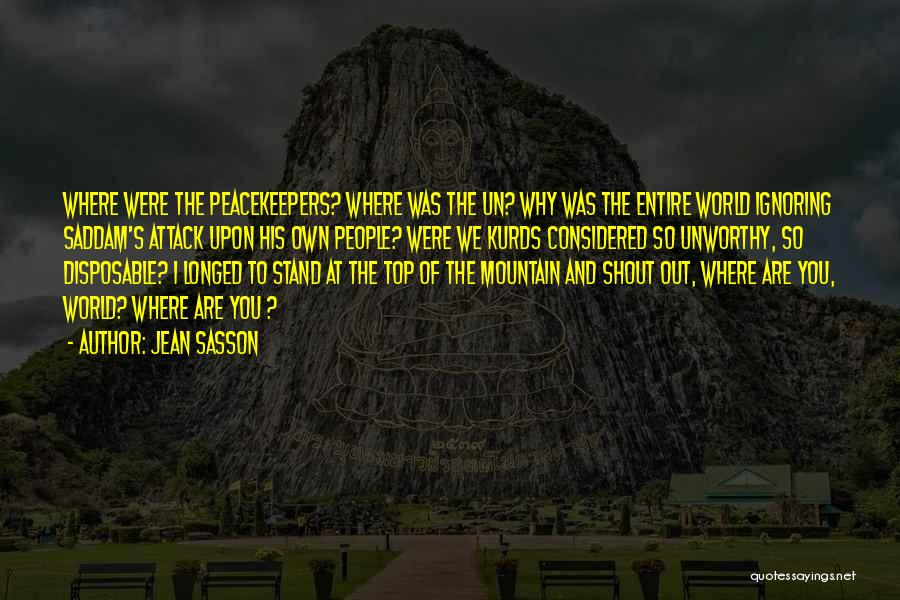 Jean Sasson Quotes: Where Were The Peacekeepers? Where Was The Un? Why Was The Entire World Ignoring Saddam's Attack Upon His Own People?