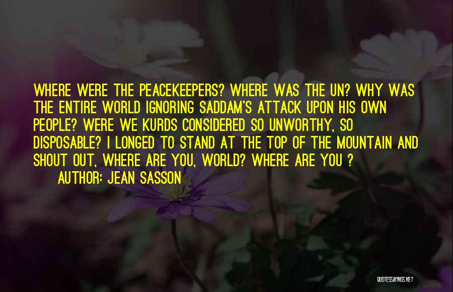 Jean Sasson Quotes: Where Were The Peacekeepers? Where Was The Un? Why Was The Entire World Ignoring Saddam's Attack Upon His Own People?