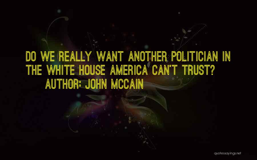 John McCain Quotes: Do We Really Want Another Politician In The White House America Can't Trust?