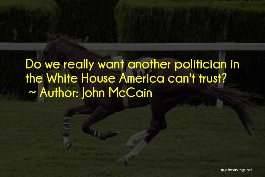 John McCain Quotes: Do We Really Want Another Politician In The White House America Can't Trust?
