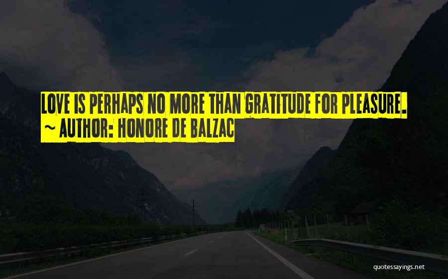Honore De Balzac Quotes: Love Is Perhaps No More Than Gratitude For Pleasure.