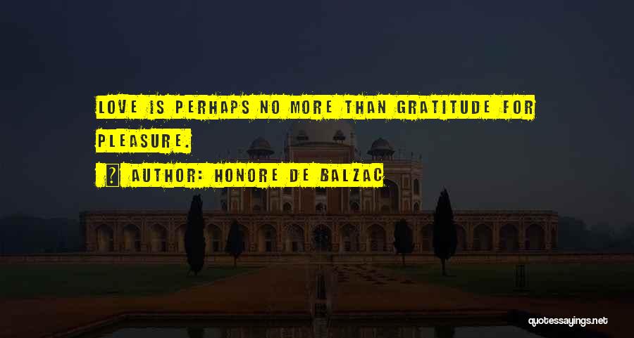 Honore De Balzac Quotes: Love Is Perhaps No More Than Gratitude For Pleasure.