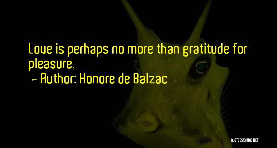 Honore De Balzac Quotes: Love Is Perhaps No More Than Gratitude For Pleasure.