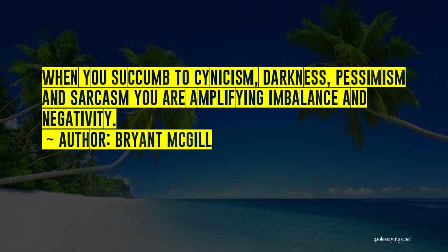Bryant McGill Quotes: When You Succumb To Cynicism, Darkness, Pessimism And Sarcasm You Are Amplifying Imbalance And Negativity.