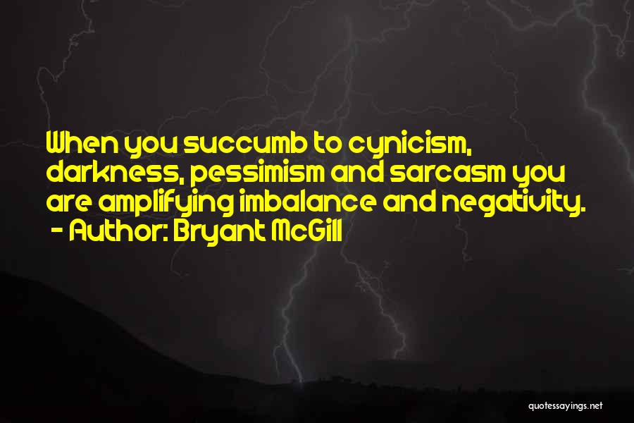 Bryant McGill Quotes: When You Succumb To Cynicism, Darkness, Pessimism And Sarcasm You Are Amplifying Imbalance And Negativity.