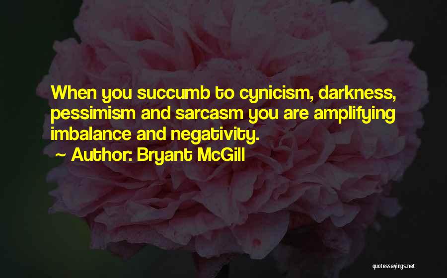 Bryant McGill Quotes: When You Succumb To Cynicism, Darkness, Pessimism And Sarcasm You Are Amplifying Imbalance And Negativity.