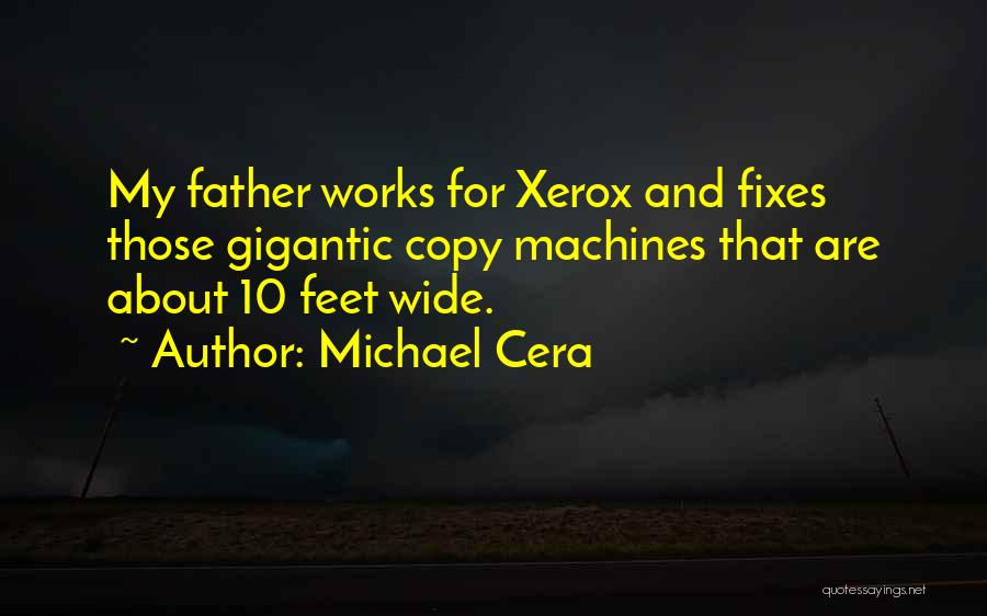 Michael Cera Quotes: My Father Works For Xerox And Fixes Those Gigantic Copy Machines That Are About 10 Feet Wide.
